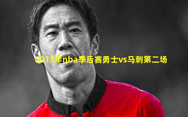 2013年nba季后赛勇士vs马刺第二场