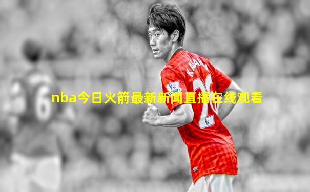 nba今日火箭最新新闻直播在线观看