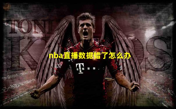 nba直播数据错了怎么办