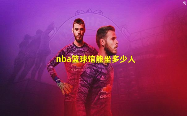 nba篮球馆能坐多少人