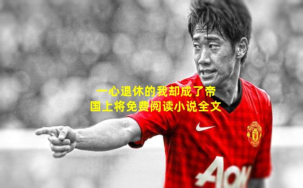 一心退休的我却成了帝国上将免费阅读小说全文