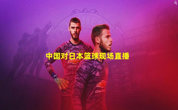 中国对日本篮球现场直播