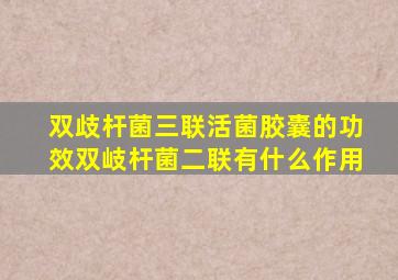 双歧杆菌三联活菌胶囊的功效双岐杆菌二联有什么作用