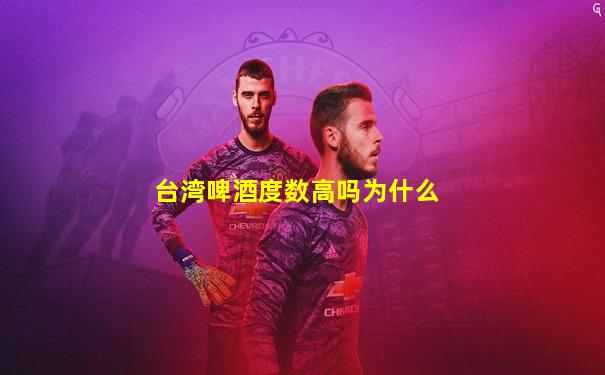 台湾啤酒度数高吗为什么