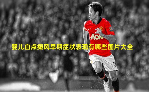 婴儿白点癫风早期症状表现有哪些图片大全