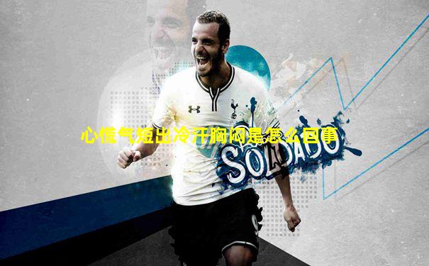 心慌气短出冷汗胸闷是怎么回事