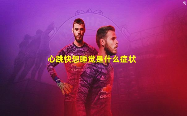 心跳快想睡觉是什么症状