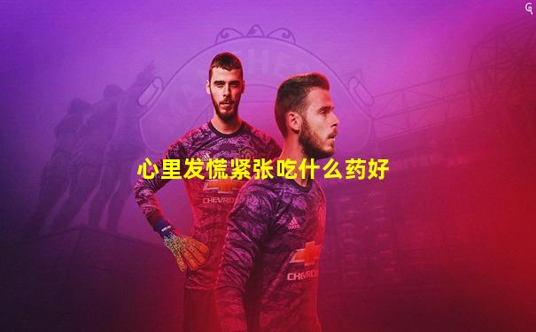 心里发慌紧张吃什么药好