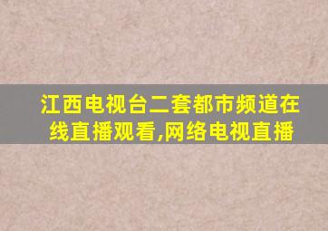 江西电视台二套都市频道在线直播观看,网络电视直播