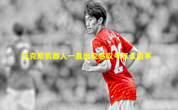 沃克斯机器人一直出现感叹号怎么回事