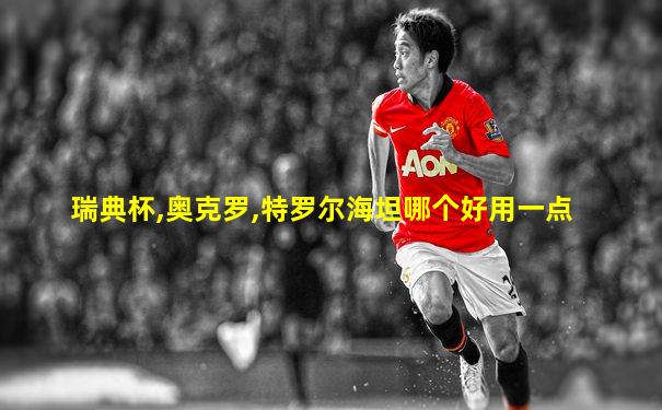 瑞典杯,奥克罗,特罗尔海坦哪个好用一点
