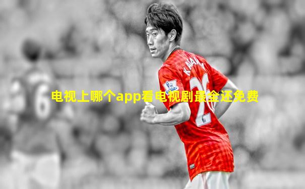 电视上哪个app看电视剧最全还免费