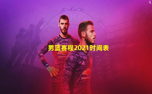 男篮赛程2021时间表