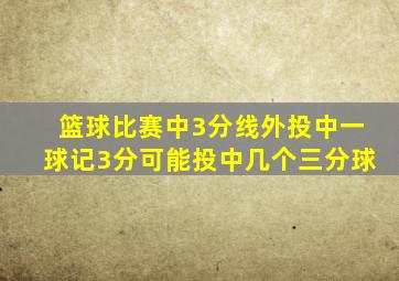 篮球比赛中3分线外投中一球记3分可能投中几个三分球