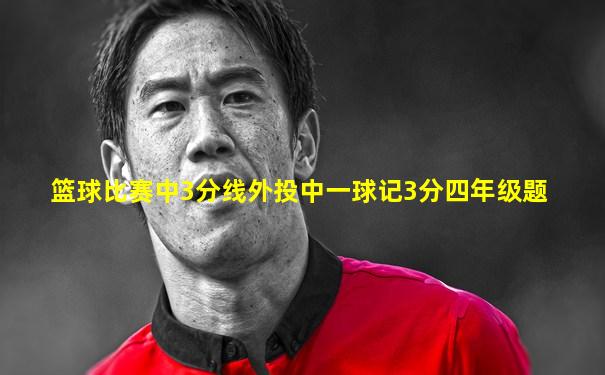 篮球比赛中3分线外投中一球记3分四年级题