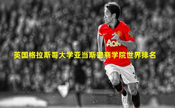 英国格拉斯哥大学亚当斯密商学院世界排名