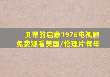 贝蒂的启蒙1976电视剧免费观看美国/伦理片保母