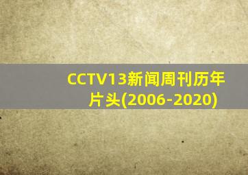 CCTV13新闻周刊历年片头(2006-2020)