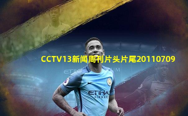 CCTV13新闻周刊片头片尾20110709