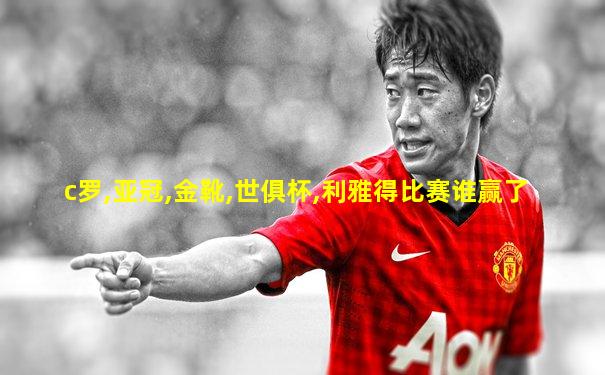 c罗,亚冠,金靴,世俱杯,利雅得比赛谁赢了