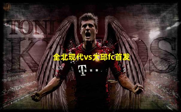 全北现代vs大邱fc首发
