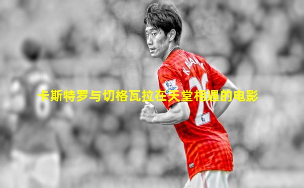 卡斯特罗与切格瓦拉在天堂相遇的电影