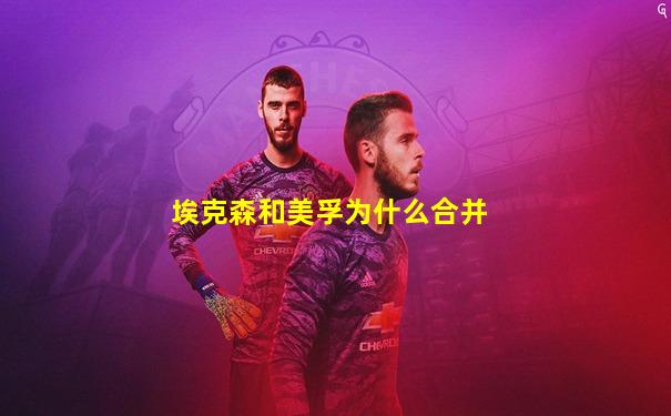 埃克森和美孚为什么合并