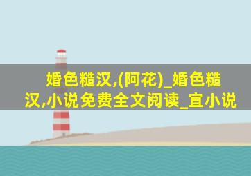 婚色糙汉,(阿花)_婚色糙汉,小说免费全文阅读_宜小说