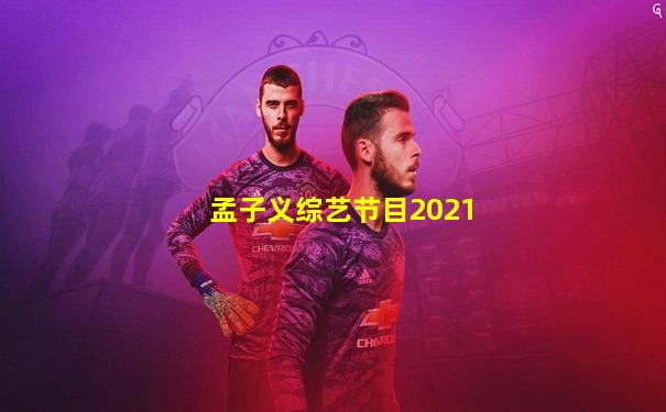 孟子义综艺节目2021