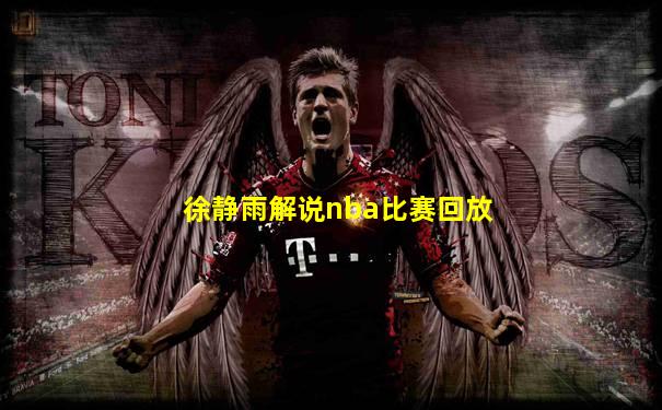 徐静雨解说nba比赛回放