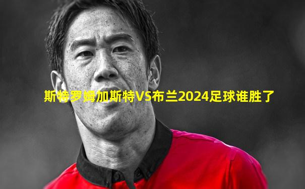 斯特罗姆加斯特VS布兰2024足球谁胜了
