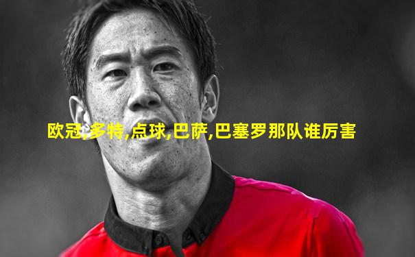 欧冠,多特,点球,巴萨,巴塞罗那队谁厉害