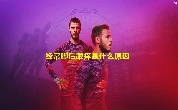 经常脚后跟痒是什么原因