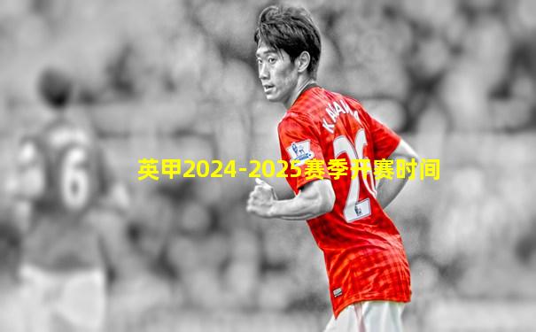 英甲2024-2025赛季开赛时间