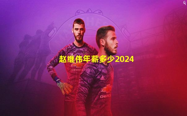 赵继伟年薪多少2024