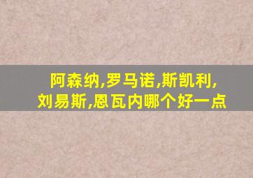 阿森纳,罗马诺,斯凯利,刘易斯,恩瓦内哪个好一点